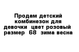 Продам детский комбинезон для девочки  цвет розовый  размер -68  зима весна 